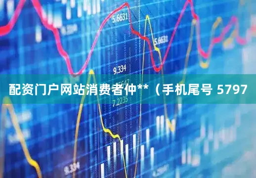 配资门户网站消费者仲**（手机尾号 5797