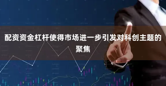 配资资金杠杆使得市场进一步引发对科创主题的聚焦
