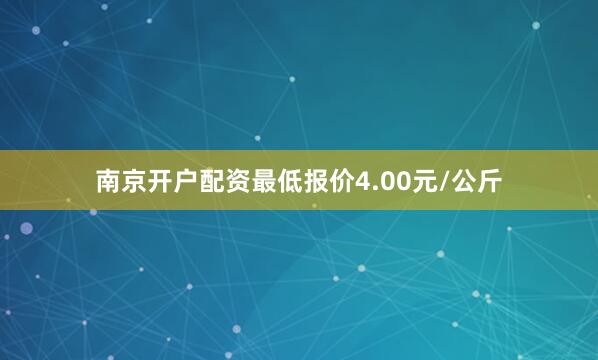 南京开户配资最低报价4.00元/公斤