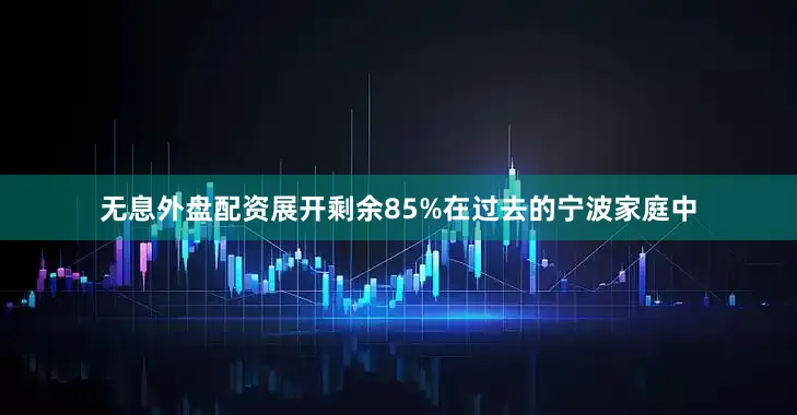 无息外盘配资展开剩余85%在过去的宁波家庭中