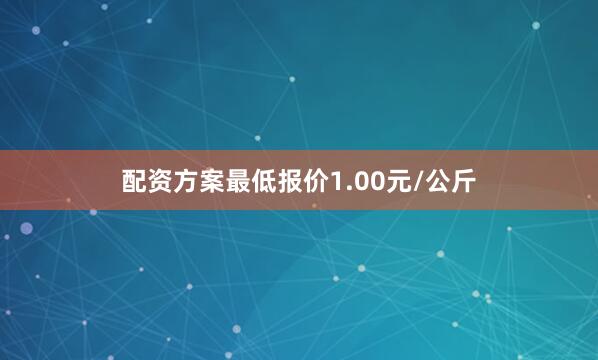 配资方案最低报价1.00元/公斤