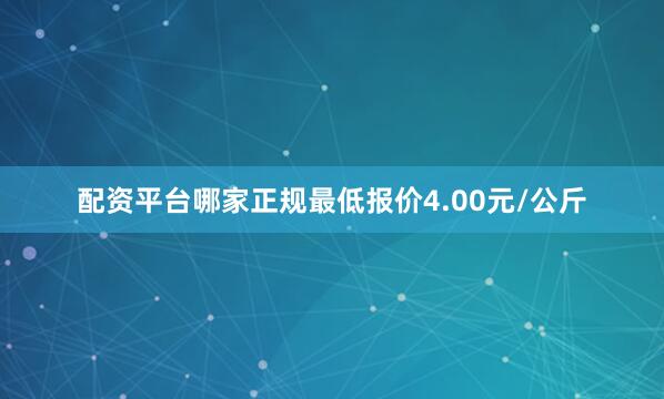 配资平台哪家正规最低报价4.00元/公斤