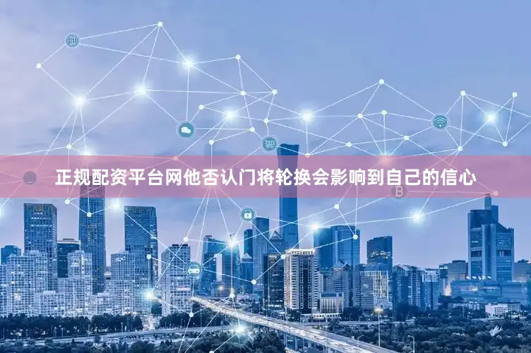 正规配资平台网他否认门将轮换会影响到自己的信心