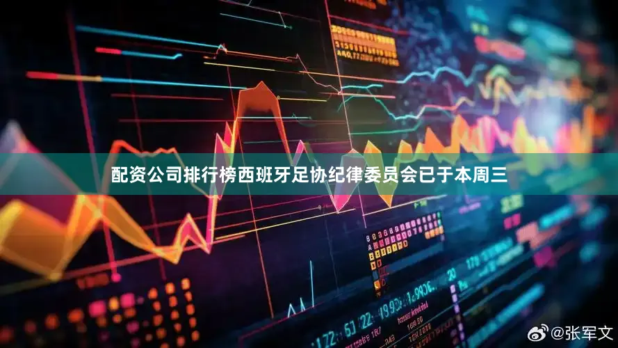 配资公司排行榜西班牙足协纪律委员会已于本周三