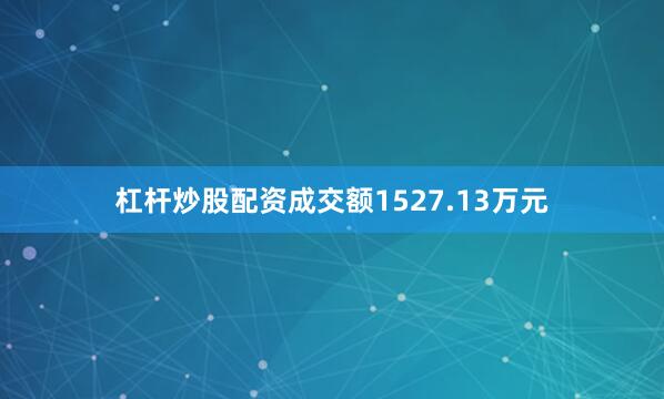杠杆炒股配资成交额1527.13万元