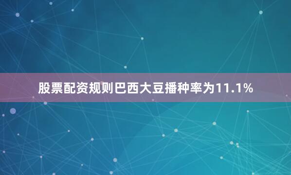股票配资规则巴西大豆播种率为11.1%