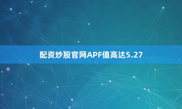 配资炒股官网APF值高达5.27