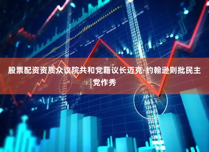 股票配资资质众议院共和党籍议长迈克·约翰逊则批民主党作秀